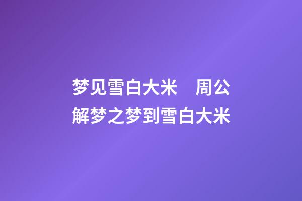 梦见雪白大米　周公解梦之梦到雪白大米